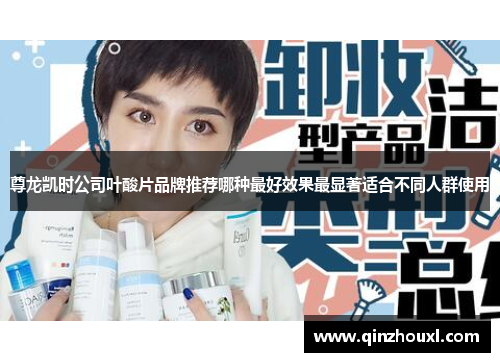 尊龙凯时公司叶酸片品牌推荐哪种最好效果最显著适合不同人群使用
