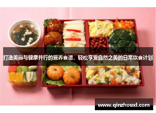 打造美丽与健康并行的营养食谱，轻松享受自然之美的日常饮食计划
