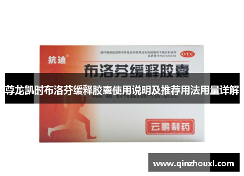 尊龙凯时布洛芬缓释胶囊使用说明及推荐用法用量详解