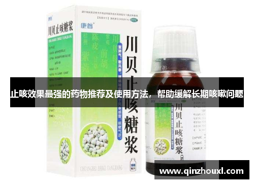 止咳效果最强的药物推荐及使用方法，帮助缓解长期咳嗽问题