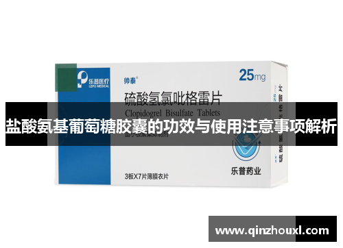 盐酸氨基葡萄糖胶囊的功效与使用注意事项解析