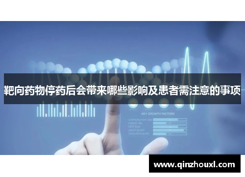 靶向药物停药后会带来哪些影响及患者需注意的事项