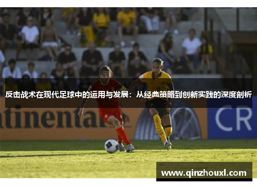 反击战术在现代足球中的运用与发展：从经典策略到创新实践的深度剖析